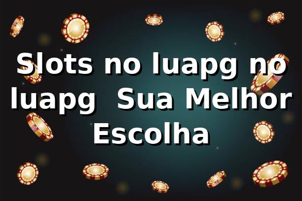 Slots no luapg no luapg – Sua Melhor Escolha